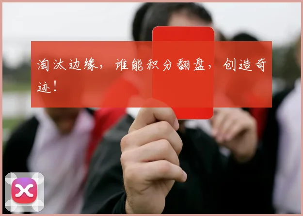 淘汰边缘，谁能积分翻盘，创造奇迹！