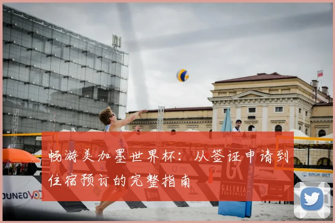 畅游美加墨世界杯：从签证申请到住宿预订的完整指南