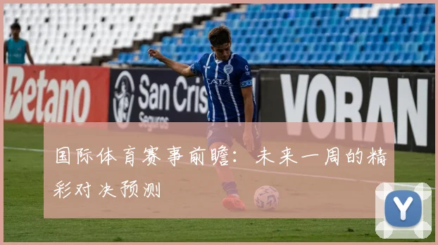 国际体育赛事前瞻:未来一周的精彩对决预测