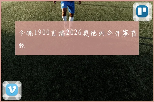今晚1900直播2026奥地利公开赛首轮