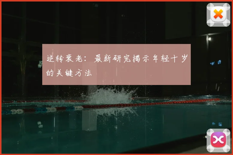 逆转衰老：最新研究揭示年轻十岁的关键方法