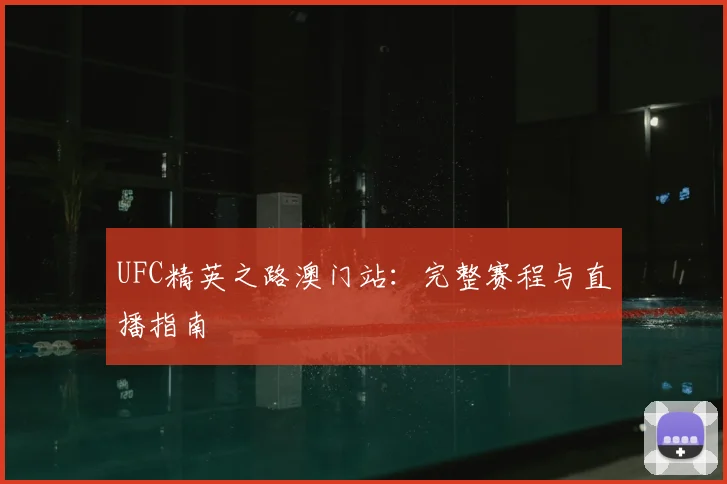 UFC精英之路澳门站：完整赛程与直播指南