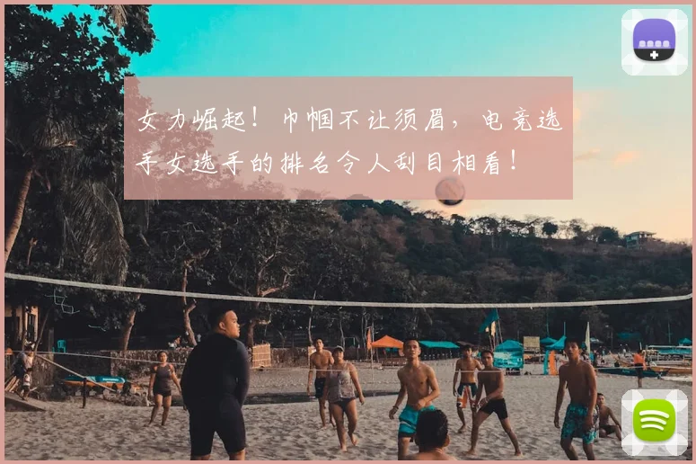 女力崛起!巾帼不让须眉,电竞选手女选手的排名令人刮目相看!