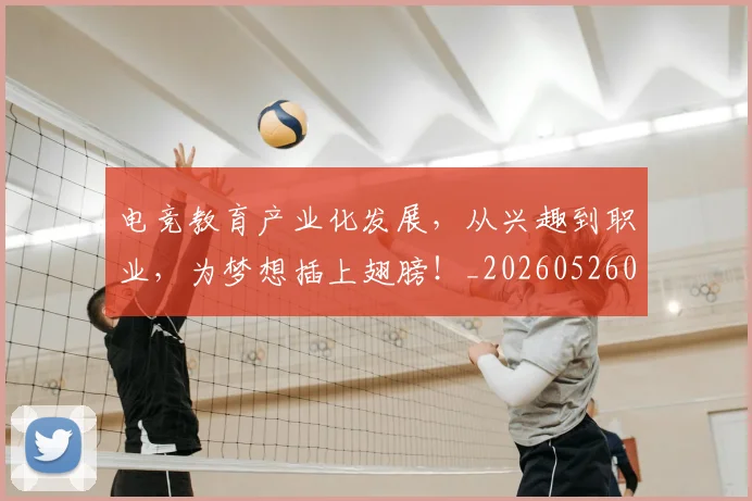 电竞教育产业化发展,从兴趣到职业,为梦想插上翅膀!_20260526085847