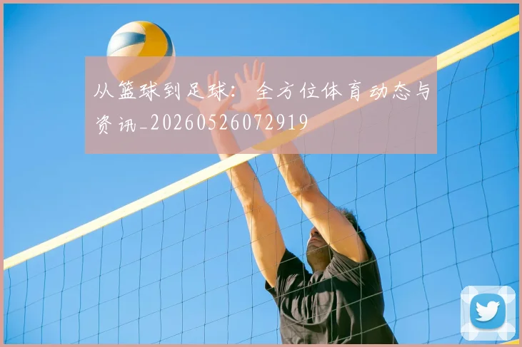 从篮球到足球:全方位体育动态与资讯_20260526072919