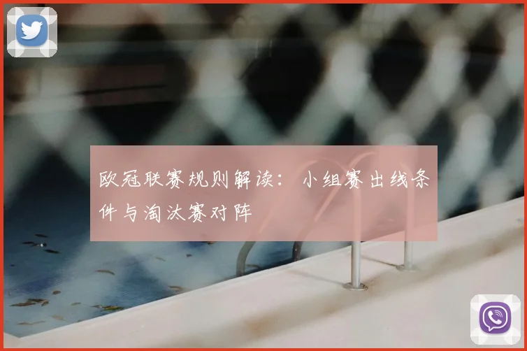 欧冠联赛规则解读：小组赛出线条件与淘汰赛对阵