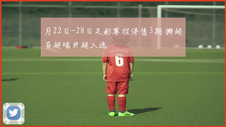 月22日-28日足彩赛程停售3期 挪超芬超瑞典超入选