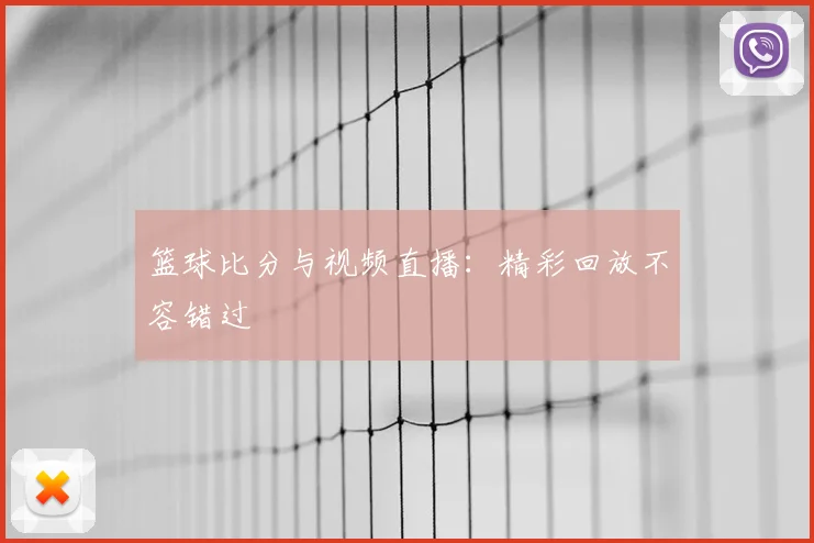 篮球比分与视频直播:精彩回放不容错过