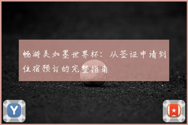 畅游美加墨世界杯:从签证申请到住宿预订的完整指南