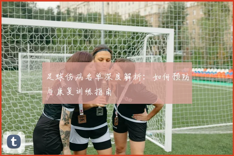 足球伤病名单深度解析:如何预防与康复训练指南
