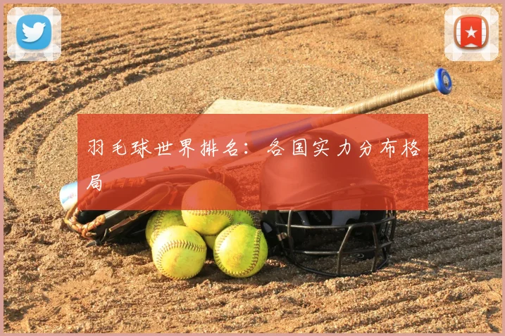 羽毛球世界排名：各国实力分布格局