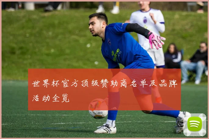 世界杯官方顶级赞助商名单及品牌活动全览