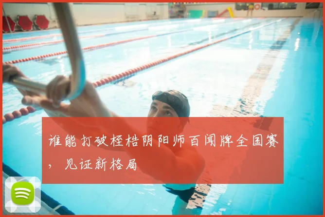 谁能打破桎梏阴阳师百闻牌全国赛，见证新格局