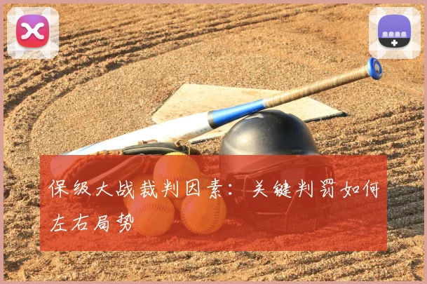 保级大战裁判因素:关键判罚如何左右局势