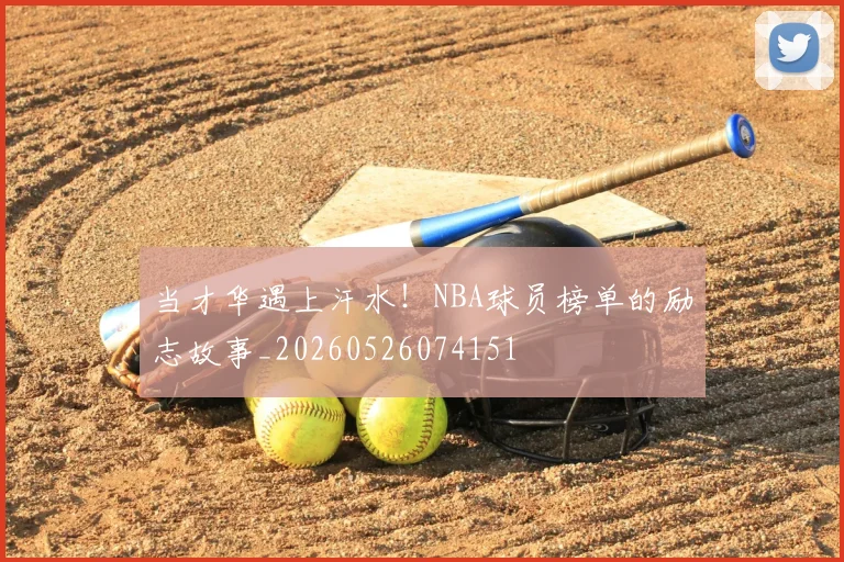 当才华遇上汗水！NBA球员榜单的励志故事_20260526074151