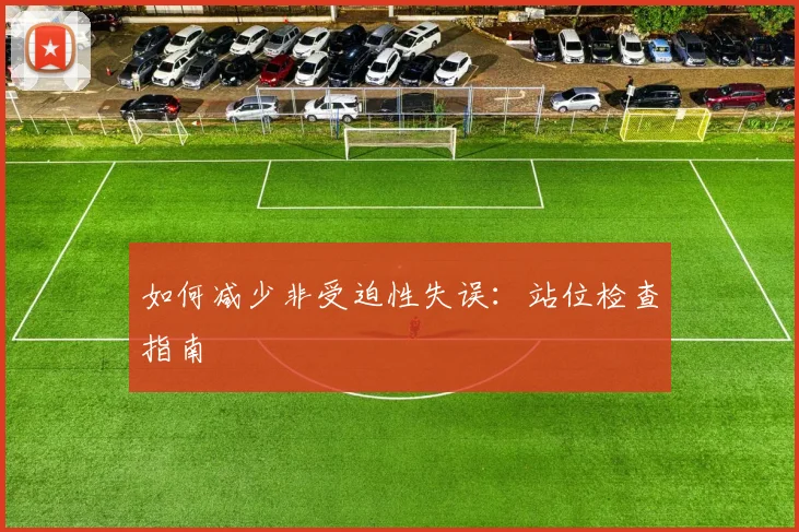 如何减少非受迫性失误：站位检查指南