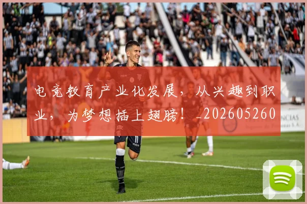 电竞教育产业化发展,从兴趣到职业,为梦想插上翅膀!_20260526085847