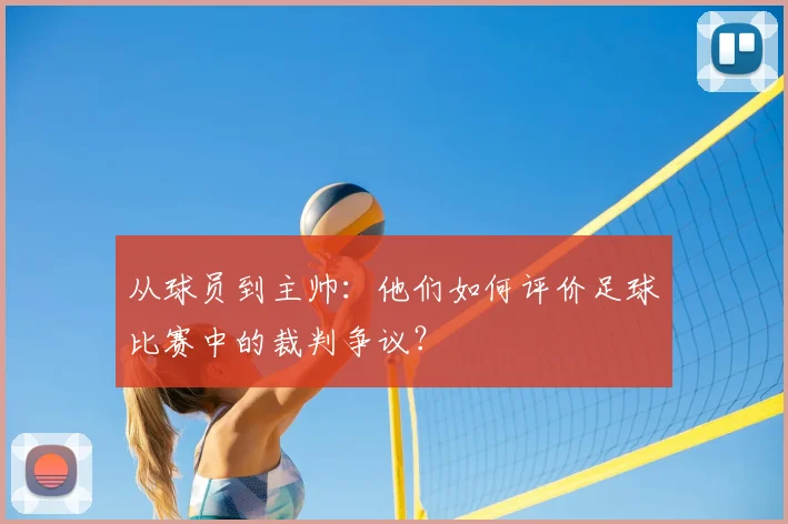 从球员到主帅:他们如何评价足球比赛中的裁判争议?