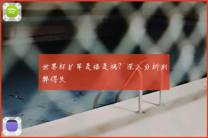 世界杯扩军是福是祸?深入分析利弊得失