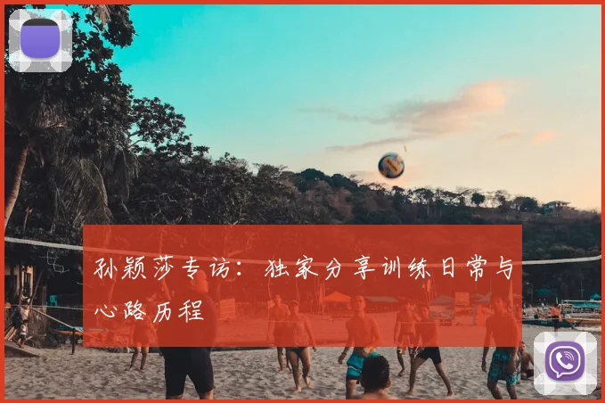 孙颖莎专访:独家分享训练日常与心路历程