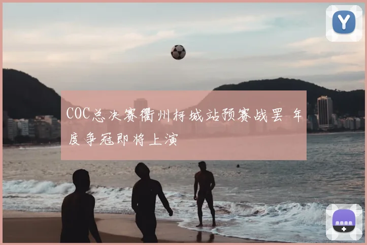 COC总决赛衢州柯城站预赛战罢 年度争冠即将上演
