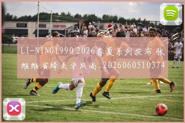 LI-NING1990 2026春夏系列发布 张维维演绎美学风尚_20260605103749