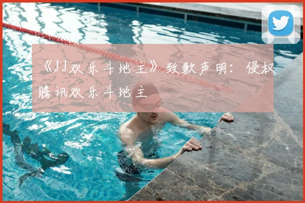 《JJ欢乐斗地主》致歉声明:侵权腾讯欢乐斗地主